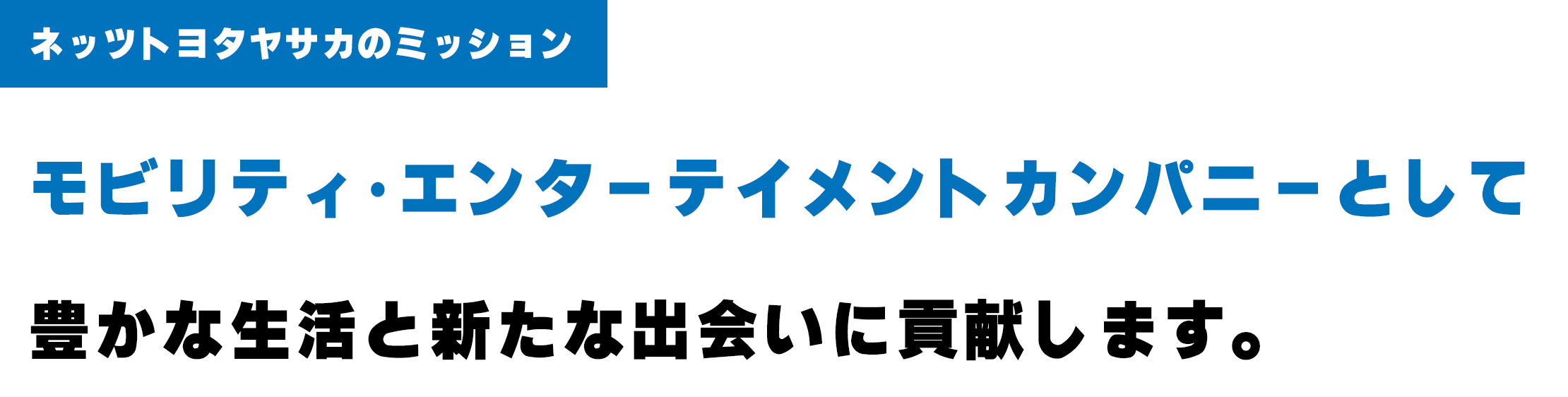 モビリティ･エンターテイメントカンパニーとして豊かな生活と 新たな出会いに貢献する 